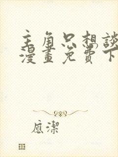 主角只想谈恋爱漫画免费下拉式六漫画