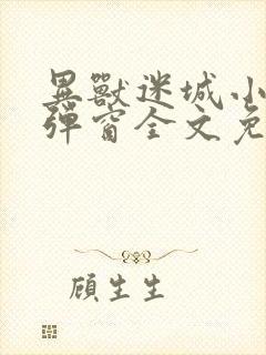 异兽迷城小说无弹窗全文免费阅读