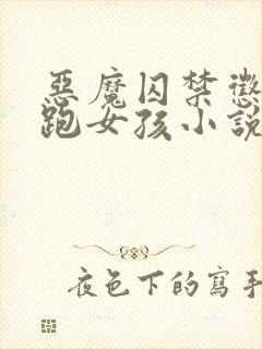 恶魔囚禁惩罚逃跑女孩小说