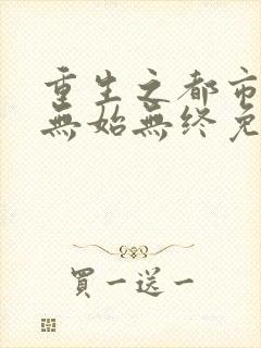 重生之都市狂仙无始无终免费阅读