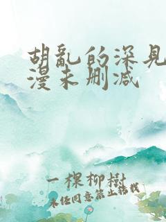 胡乱的深见君动漫未删减