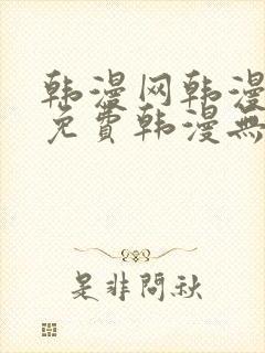 韩漫网韩漫大全免费韩漫无遮羞羞