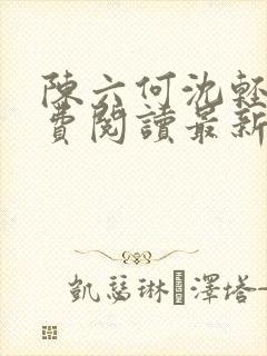 陈六何沈轻舞免费阅读最新章节