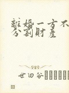 离婚一方不愿意分割财产