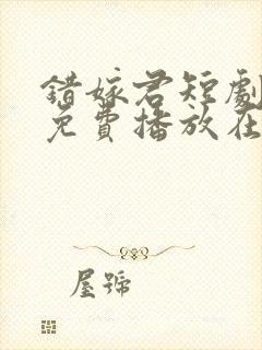 错嫁君短剧全集免费播放在线观看