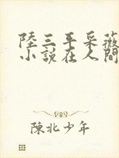 陆三平采薇阿铭小说在人间免费