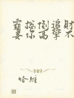 霸总倒追财阀前妻你高攀不起免费阅读全