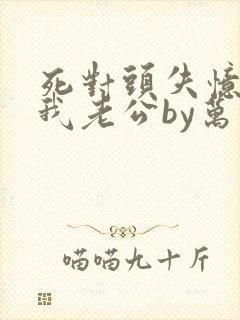 死对头失忆后叫我老公by万花徒生