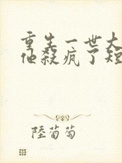 重生一世大少爷他杀疯了短剧在线