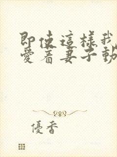 即使这样我依然爱着妻子动漫免费观看第一季