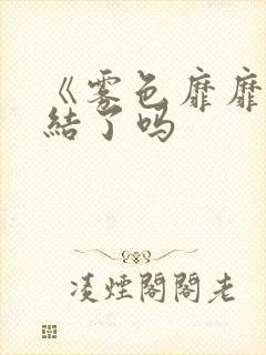 《雾色靡靡》完结了吗