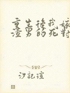 重生后我嫁给了渣男的死对头免