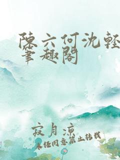 陈六何沈轻舞全笔趣阁