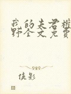 我的夫君权倾朝野全文免费阅读