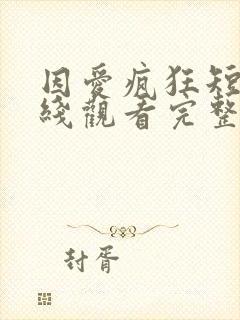 因爱疯狂短剧在线观看完整版免费