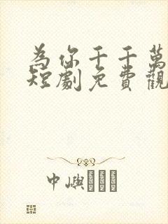 为你千千万万次短剧免费观看高清在线