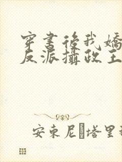 穿书后我娇养了反派摄政王全集