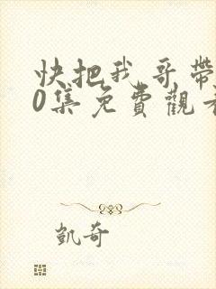 快把我哥带走30集免费观看完整版