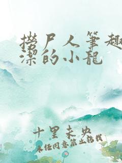 捞尸人笔趣阁纯洁的小龙