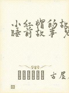 小红帽的故事 睡前故事 儿童故事