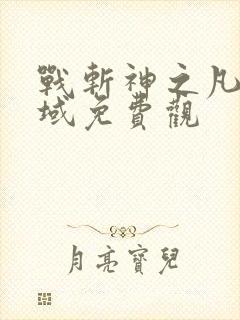 战斩神之凡尘神域免费观