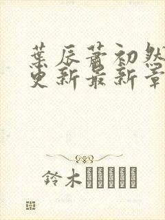 叶辰萧初然刚刚更新最新章节