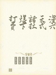 打爆诸天漫画免费下拉式六漫画