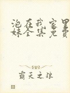 泡在我家里的辣妹全集免费观看动漫