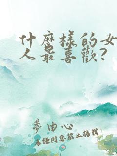 什么样的女人男人最喜欢?