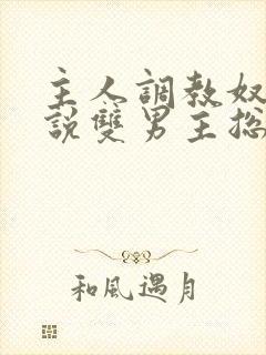 主人调教奴隶小说双男主总攻