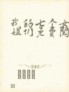 我的七个女神姐姐们免费阅读全文