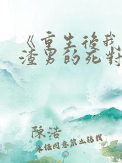 《重生后我嫁给渣男的死对头》