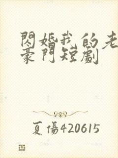 闪婚我的老公是豪门短剧