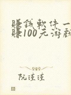赚钱软件一分钟赚100元游戏