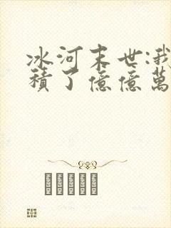 冰河末世:我囤积了亿亿万物资全文