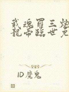 武魂罗三炮吾乃龙帝临世免费