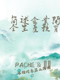 简述企业开展安全生产教育培训的重要性