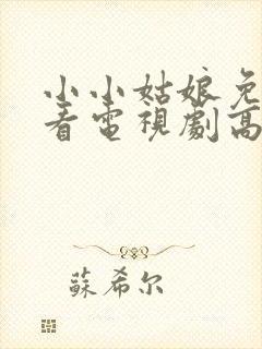 小小姑娘免费观看电视剧高清