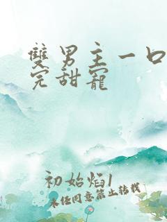 双男主一口气看完甜宠