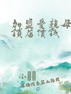 加盟爱亲母婴连锁店价钱