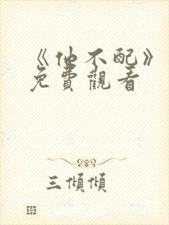 《他不配》短剧免费观看