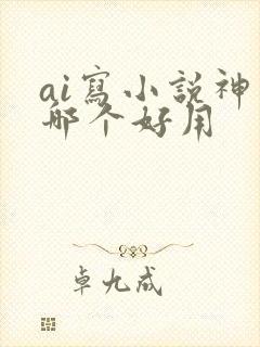 ai写小说神器哪个好用