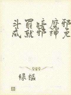 斗罗暗魔邪神虎成就邪神免费阅读