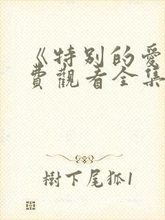 《特别的爱》免费观看全集