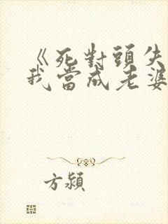 《死对头失忆把我当成老婆了》