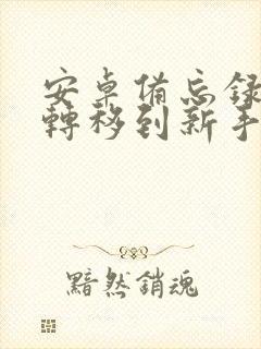 安卓备忘录怎么转移到新手机