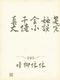 真千金她是全能大佬小说完本免费阅读