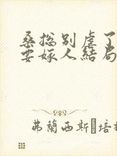 桑总别虐了夫人要嫁人结局短剧免费观看