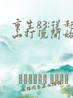 重生83:从赶山打猎开始发家致富听小说