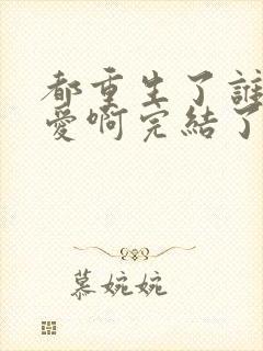 都重生了谁谈恋爱啊完结了没